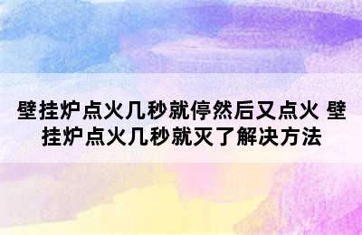 壁挂炉点火几秒就停然后又点火 壁挂炉点火几秒就灭了解决方法